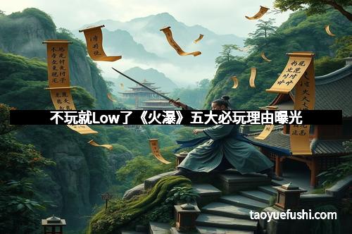 不玩就Low了《火瀑》五大必玩理由曝光 不玩就Low了《火瀑》五大必玩理由曝光